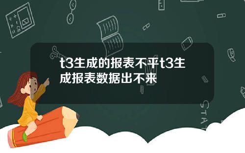 t3生成的报表不平t3生成报表数据出不来