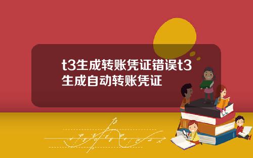 t3生成转账凭证错误t3生成自动转账凭证