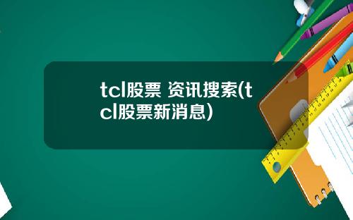 tcl股票 资讯搜索(tcl股票新消息)