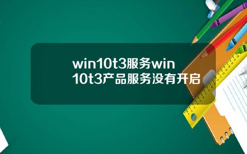 win10t3服务win10t3产品服务没有开启