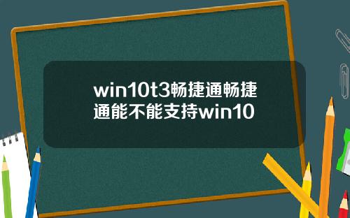 win10t3畅捷通畅捷通能不能支持win10