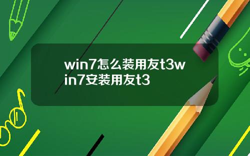 win7怎么装用友t3win7安装用友t3