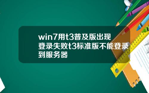 win7用t3普及版出现登录失败t3标准版不能登录到服务器