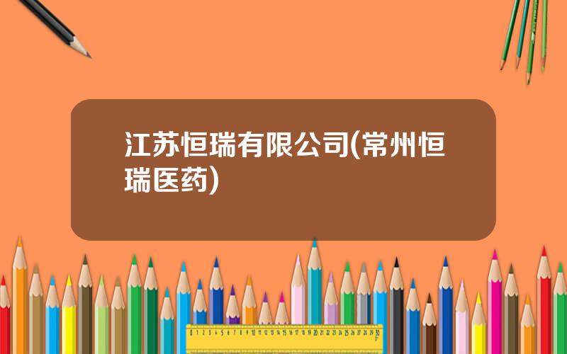 江苏恒瑞有限公司(常州恒瑞医药)