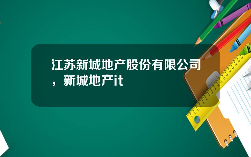 江苏新城地产股份有限公司，新城地产it