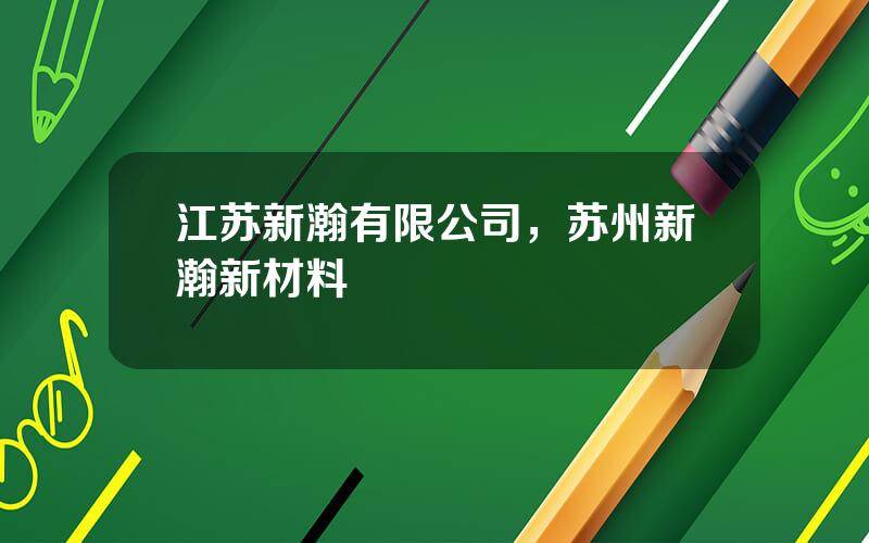江苏新瀚有限公司，苏州新瀚新材料