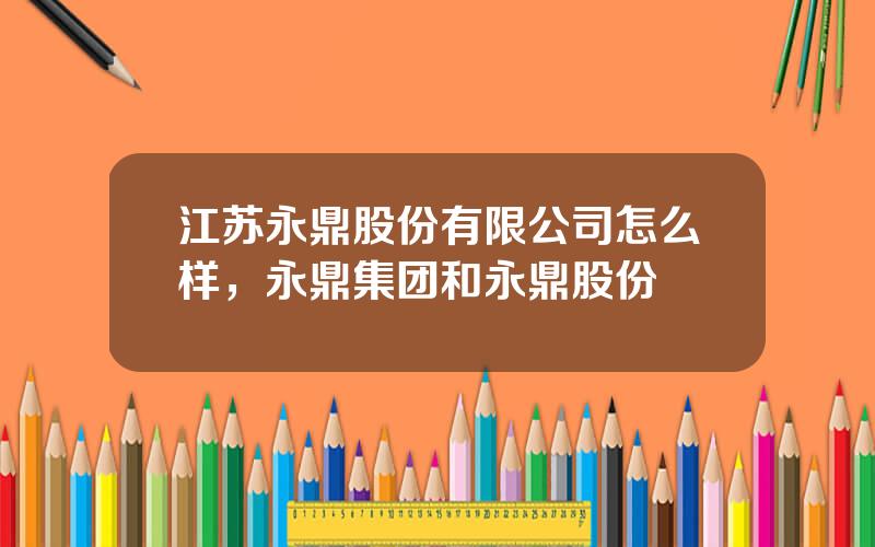 江苏永鼎股份有限公司怎么样，永鼎集团和永鼎股份