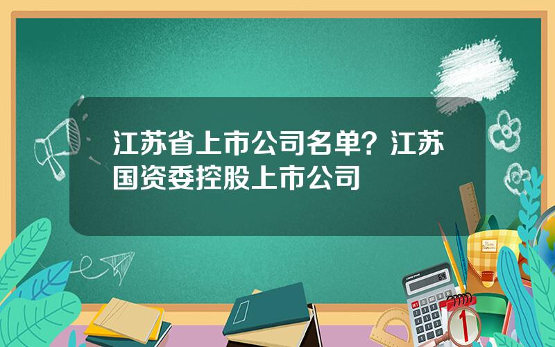 江苏省上市公司名单？江苏国资委控股上市公司