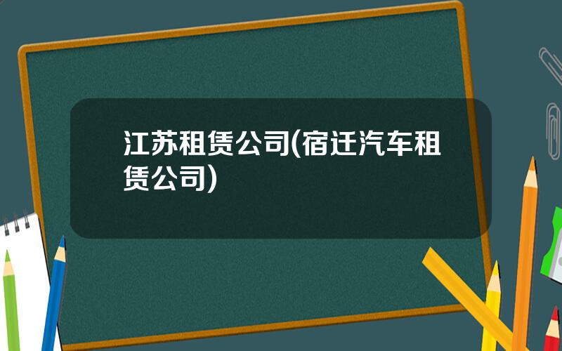 江苏租赁公司(宿迁汽车租赁公司)
