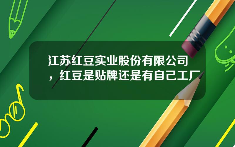 江苏红豆实业股份有限公司，红豆是贴牌还是有自己工厂