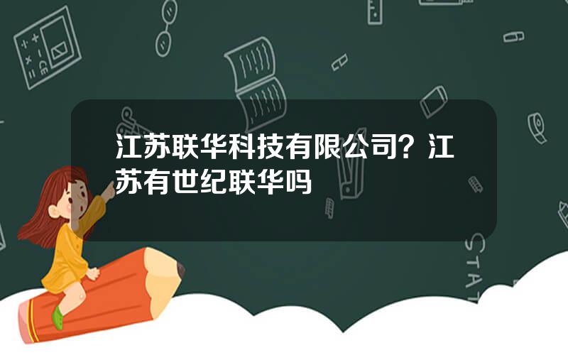 江苏联华科技有限公司？江苏有世纪联华吗
