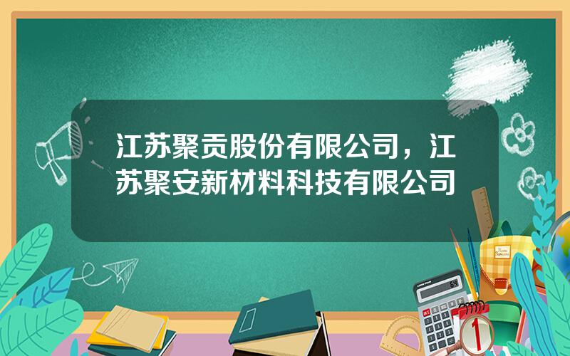 江苏聚贡股份有限公司，江苏聚安新材料科技有限公司