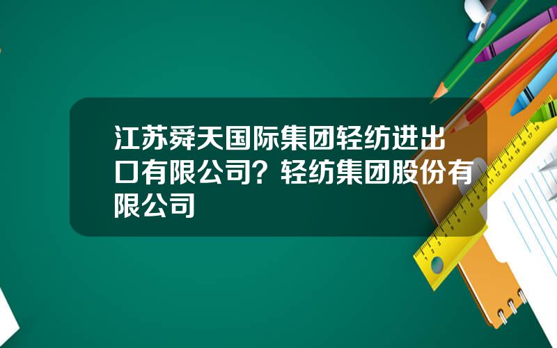 江苏舜天国际集团轻纺进出口有限公司？轻纺集团股份有限公司