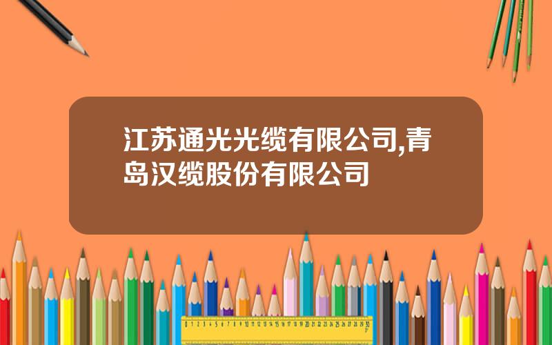 江苏通光光缆有限公司,青岛汉缆股份有限公司