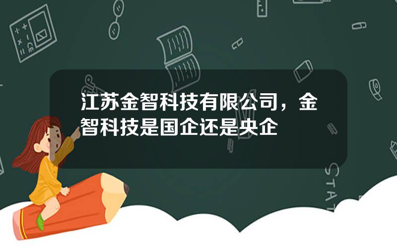 江苏金智科技有限公司，金智科技是国企还是央企