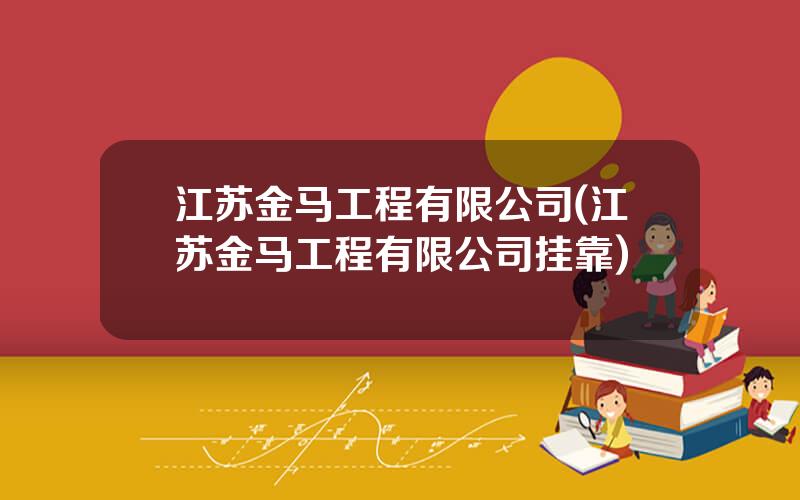 江苏金马工程有限公司(江苏金马工程有限公司挂靠)