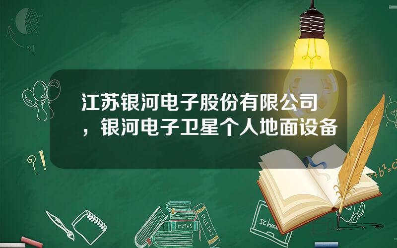 江苏银河电子股份有限公司，银河电子卫星个人地面设备