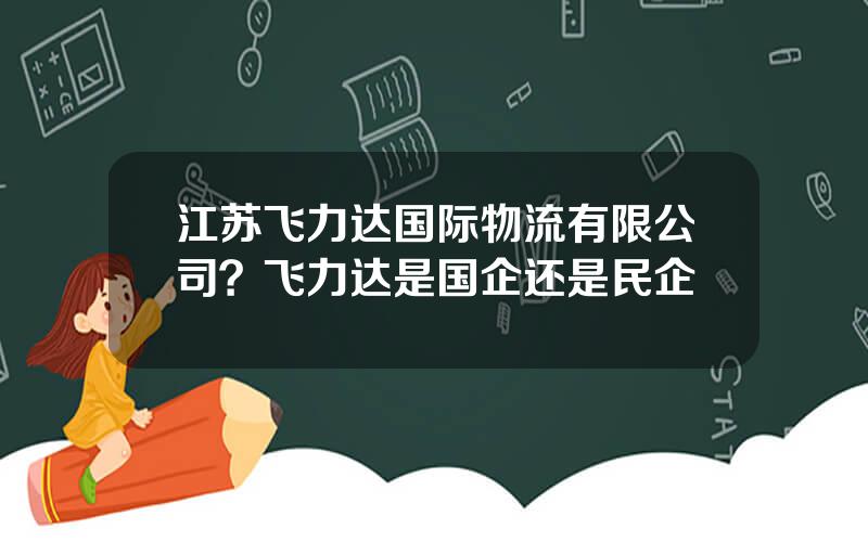 江苏飞力达国际物流有限公司？飞力达是国企还是民企