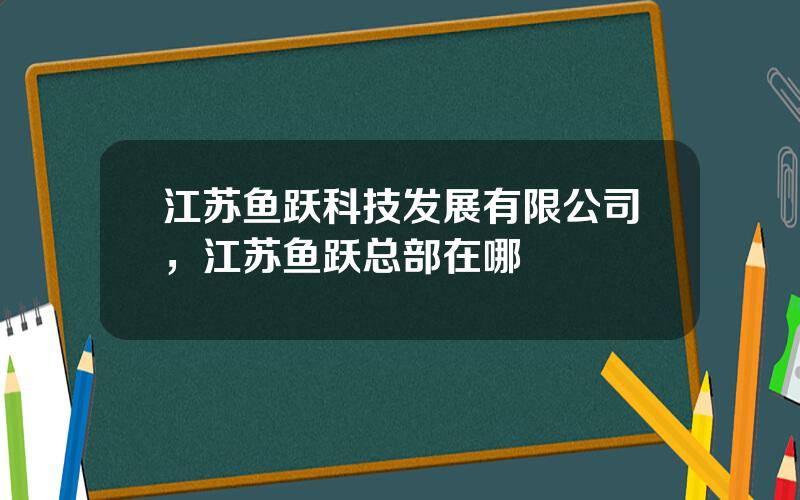 江苏鱼跃科技发展有限公司，江苏鱼跃总部在哪