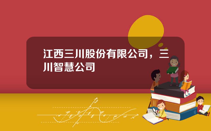 江西三川股份有限公司，三川智慧公司