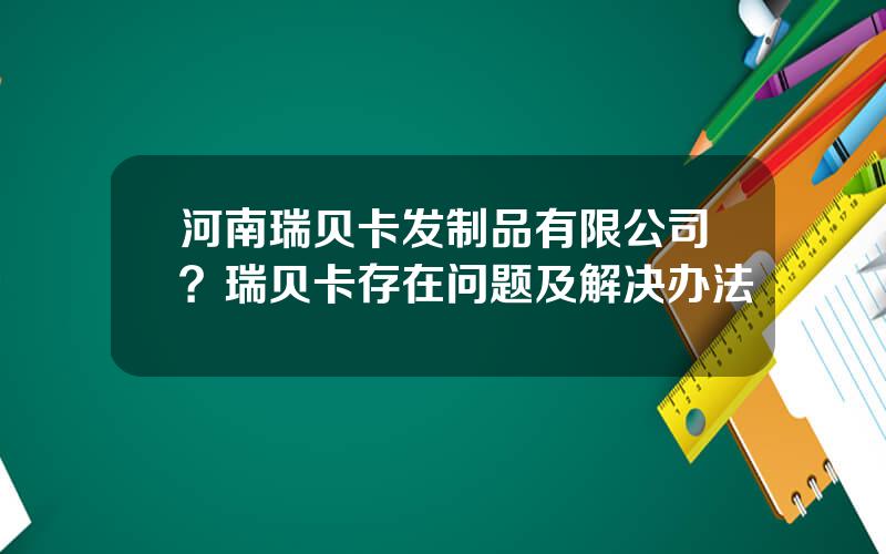 河南瑞贝卡发制品有限公司？瑞贝卡存在问题及解决办法