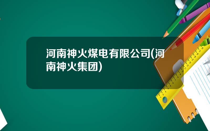 河南神火煤电有限公司(河南神火集团)