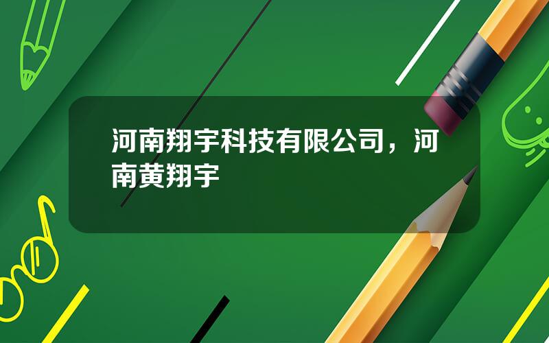 河南翔宇科技有限公司，河南黄翔宇