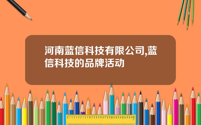 河南蓝信科技有限公司,蓝信科技的品牌活动