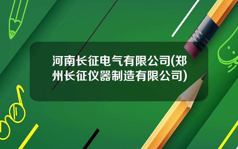 河南长征电气有限公司(郑州长征仪器制造有限公司)