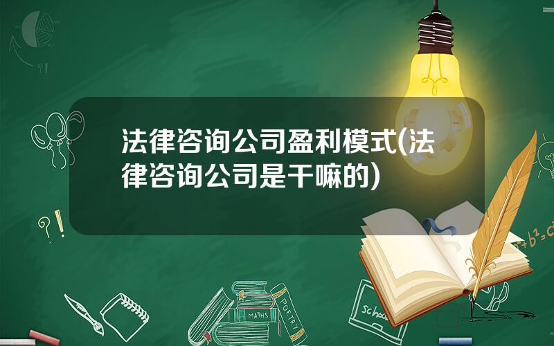 法律咨询公司盈利模式(法律咨询公司是干嘛的)