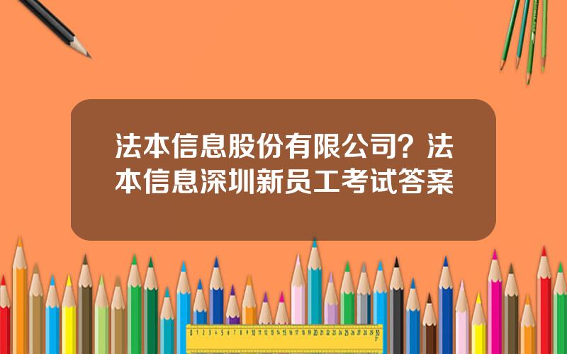 法本信息股份有限公司？法本信息深圳新员工考试答案