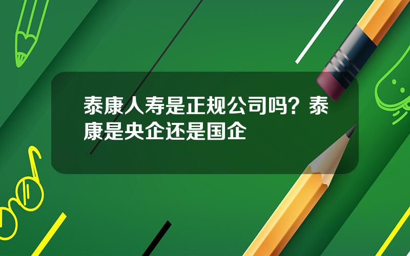 泰康人寿是正规公司吗？泰康是央企还是国企