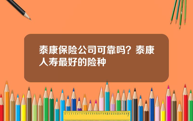 泰康保险公司可靠吗？泰康人寿最好的险种