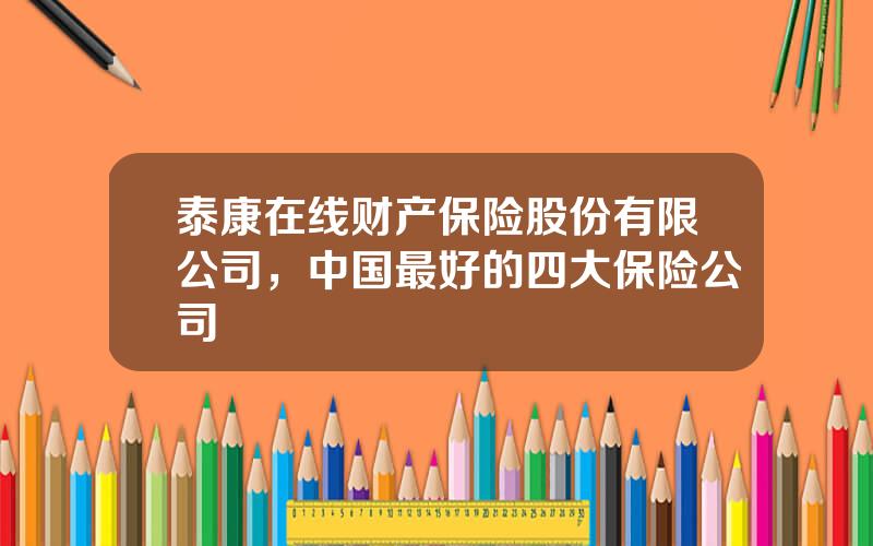 泰康在线财产保险股份有限公司，中国最好的四大保险公司