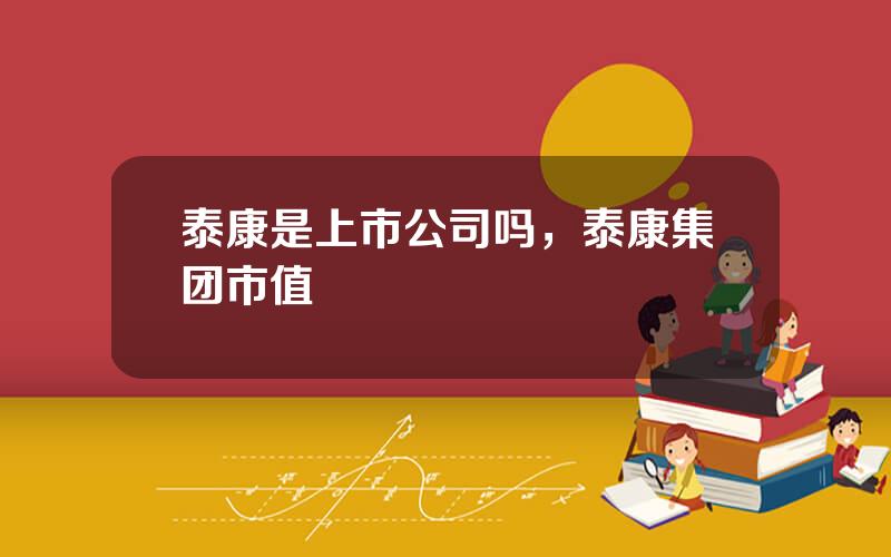 泰康是上市公司吗，泰康集团市值