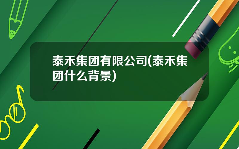 泰禾集团有限公司(泰禾集团什么背景)