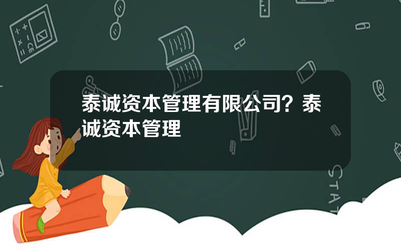 泰诚资本管理有限公司？泰诚资本管理