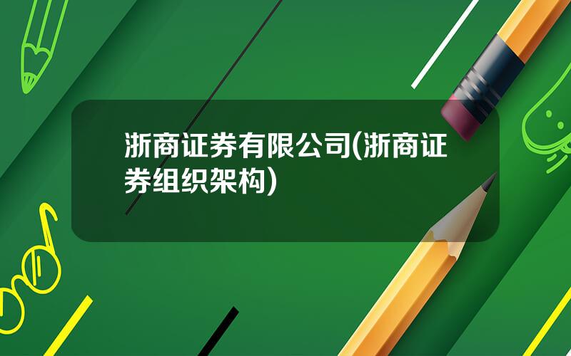 浙商证券有限公司(浙商证券组织架构)
