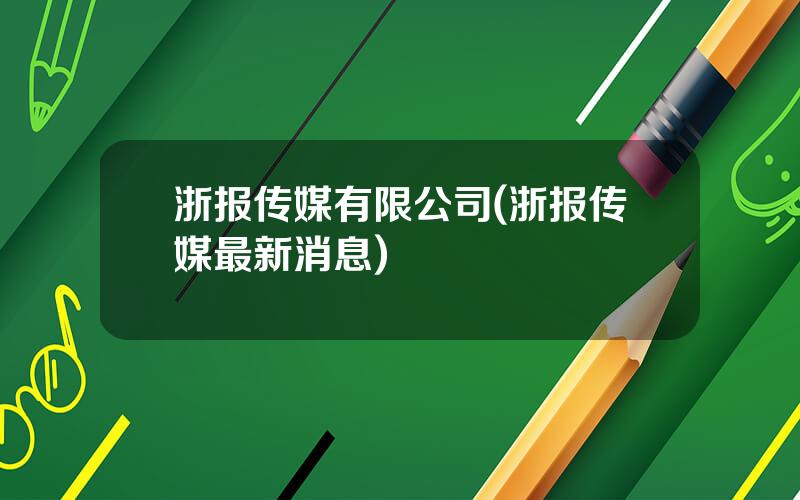 浙报传媒有限公司(浙报传媒最新消息)