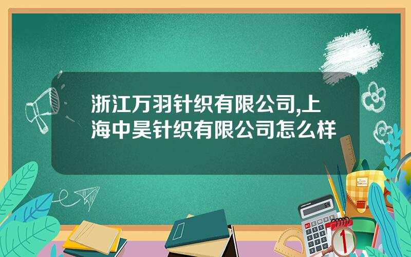 浙江万羽针织有限公司,上海中昊针织有限公司怎么样