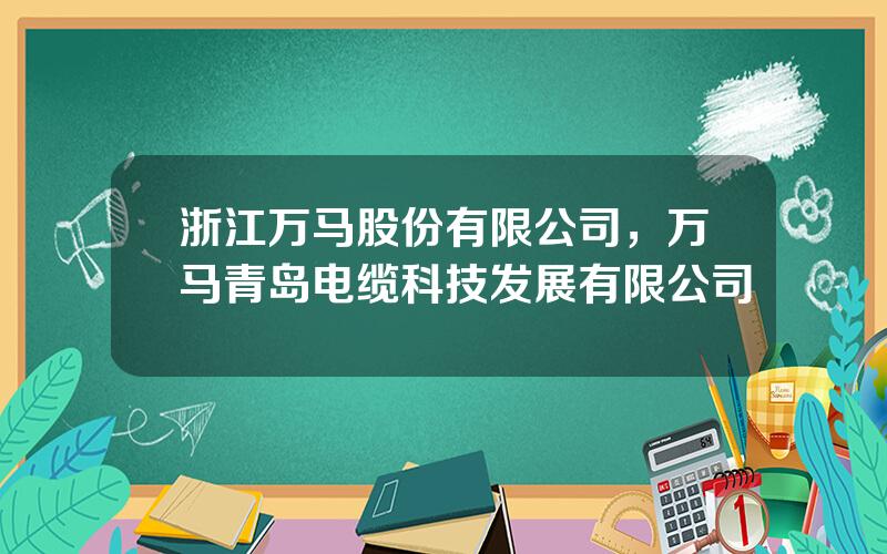 浙江万马股份有限公司，万马青岛电缆科技发展有限公司
