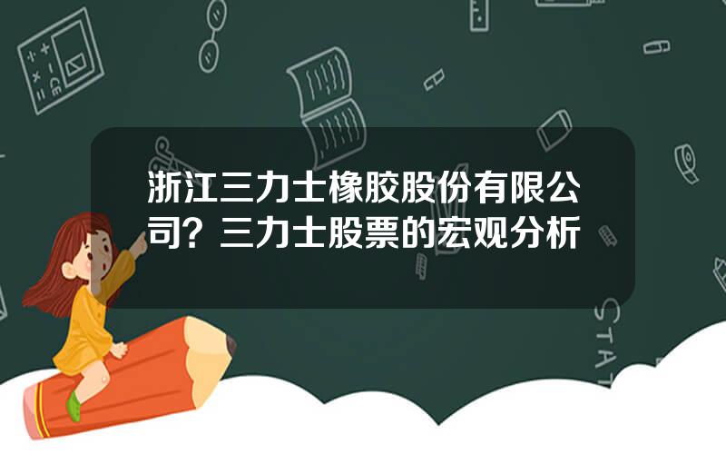 浙江三力士橡胶股份有限公司？三力士股票的宏观分析