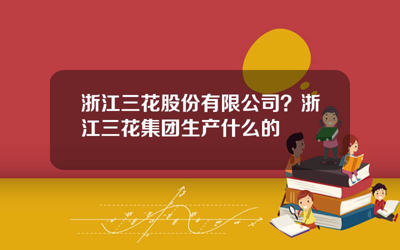 浙江三花股份有限公司？浙江三花集团生产什么的