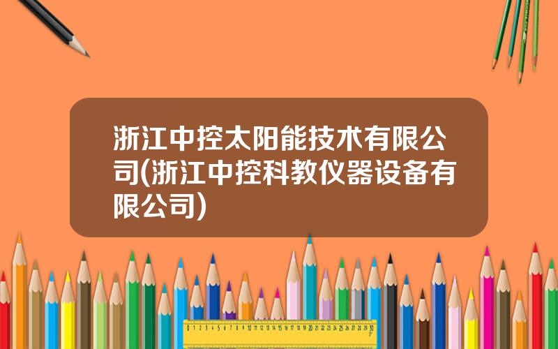 浙江中控太阳能技术有限公司(浙江中控科教仪器设备有限公司)