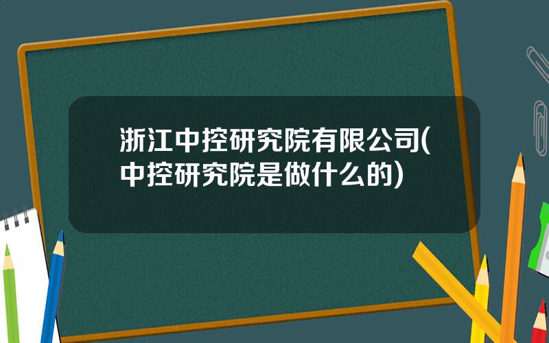 浙江中控研究院有限公司(中控研究院是做什么的)