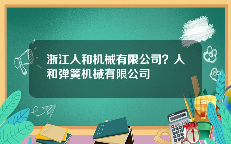 浙江人和机械有限公司？人和弹簧机械有限公司