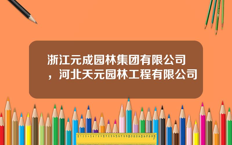 浙江元成园林集团有限公司，河北天元园林工程有限公司