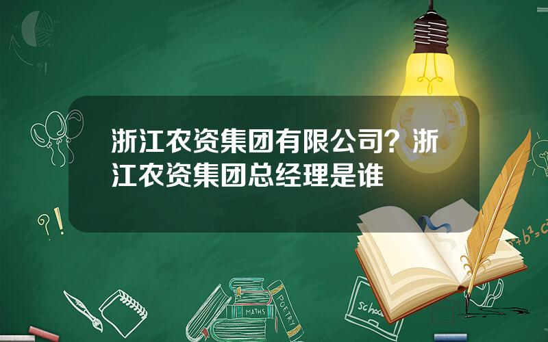 浙江农资集团有限公司？浙江农资集团总经理是谁