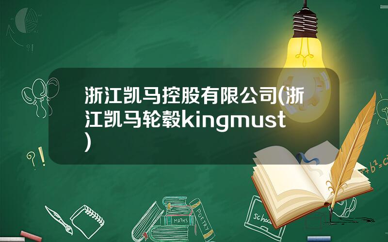 浙江凯马控股有限公司(浙江凯马轮毂kingmust)