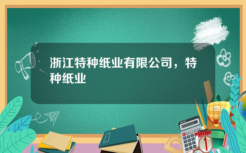 浙江特种纸业有限公司，特种纸业
